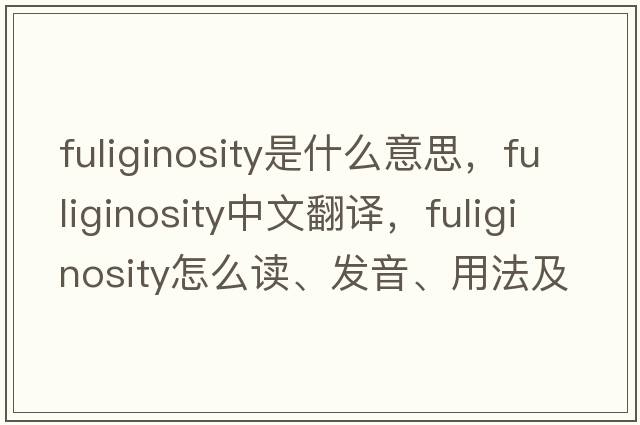 fuliginosity是什么意思，fuliginosity中文翻譯，fuliginosity怎么讀、發(fā)音、用法及例句