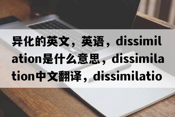 異化的英文，英語，dissimilation是什么意思，dissimilation中文翻譯，dissimilation怎么讀、發(fā)音、用法及例句
