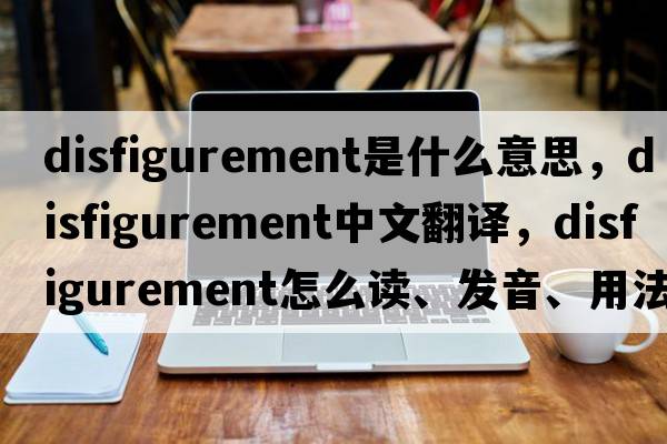 disfigurement是什么意思，disfigurement中文翻譯，disfigurement怎么讀、發(fā)音、用法及例句