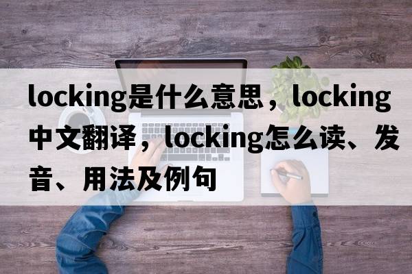 locking是什么意思，locking中文翻譯，locking怎么讀、發(fā)音、用法及例句