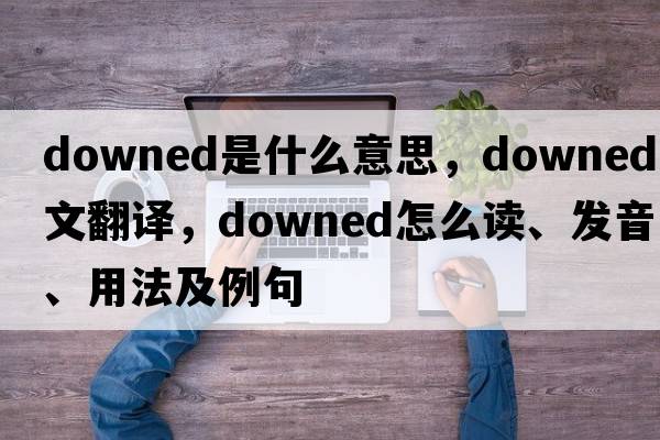 downed是什么意思，downed中文翻譯，downed怎么讀、發(fā)音、用法及例句