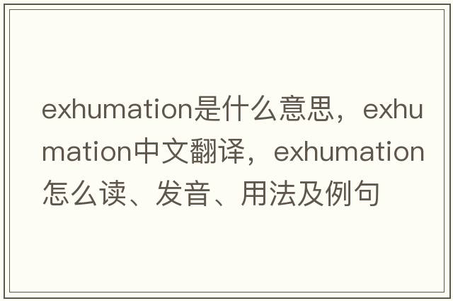 exhumation是什么意思，exhumation中文翻譯，exhumation怎么讀、發(fā)音、用法及例句