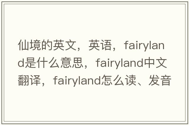 仙境的英文，英語，fairyland是什么意思，fairyland中文翻譯，fairyland怎么讀、發(fā)音、用法及例句