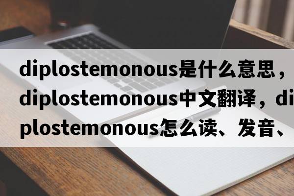 diplostemonous是什么意思，diplostemonous中文翻譯，diplostemonous怎么讀、發(fā)音、用法及例句