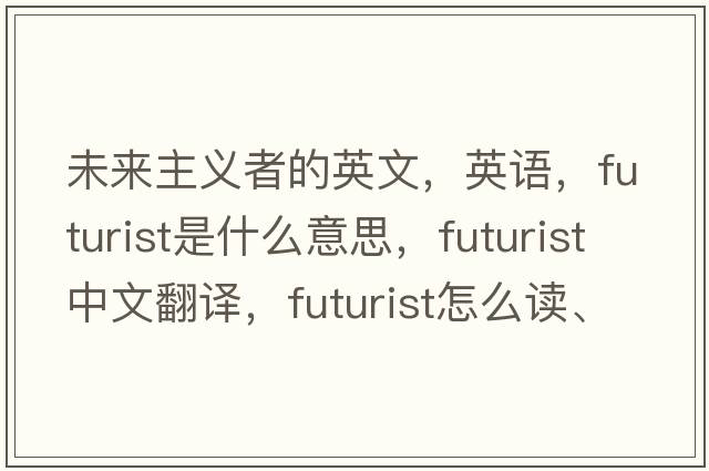 未來主義者的英文，英語，futurist是什么意思，futurist中文翻譯，futurist怎么讀、發(fā)音、用法及例句