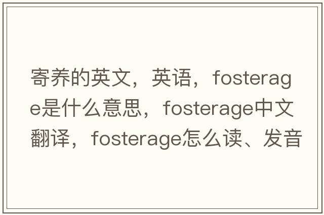 寄養(yǎng)的英文，英語(yǔ)，fosterage是什么意思，fosterage中文翻譯，fosterage怎么讀、發(fā)音、用法及例句