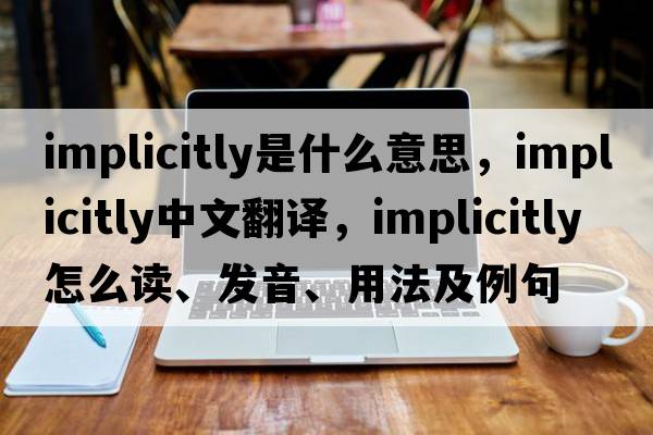 implicitly是什么意思，implicitly中文翻譯，implicitly怎么讀、發(fā)音、用法及例句