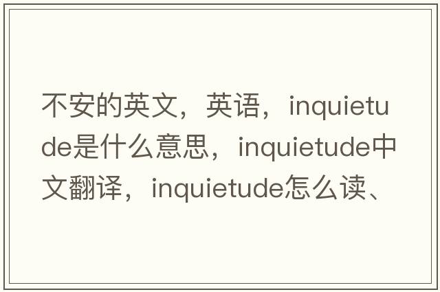 不安的英文，英語，inquietude是什么意思，inquietude中文翻譯，inquietude怎么讀、發(fā)音、用法及例句