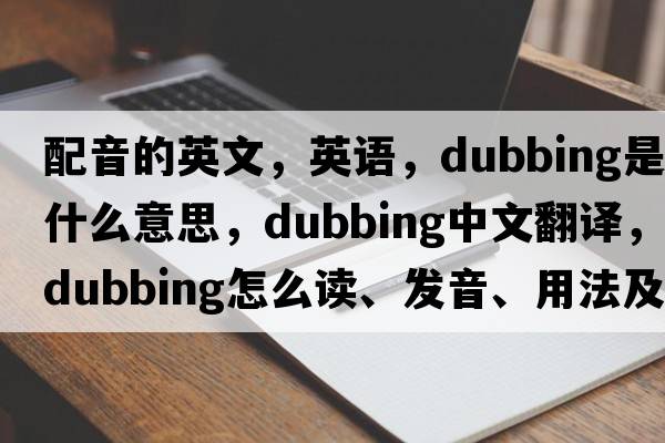 配音的英文，英語，dubbing是什么意思，dubbing中文翻譯，dubbing怎么讀、發(fā)音、用法及例句