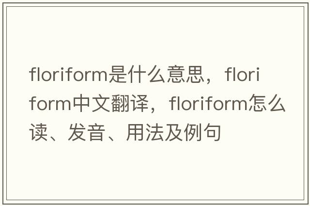 floriform是什么意思，floriform中文翻譯，floriform怎么讀、發(fā)音、用法及例句