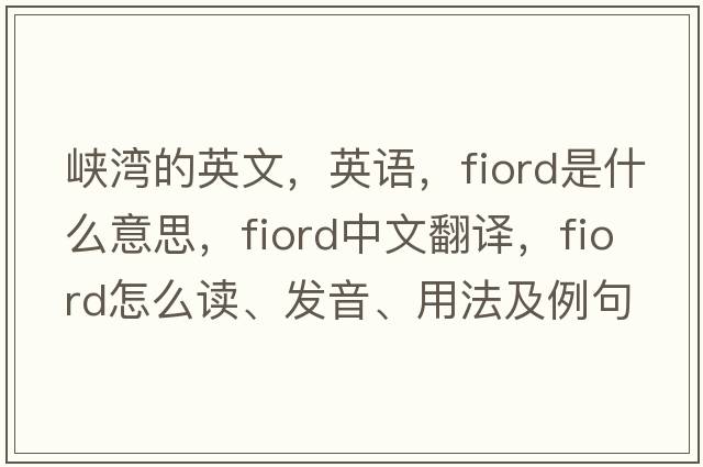 峽灣的英文，英語，fiord是什么意思，fiord中文翻譯，fiord怎么讀、發(fā)音、用法及例句