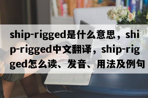 ship-rigged是什么意思，ship-rigged中文翻譯，ship-rigged怎么讀、發(fā)音、用法及例句