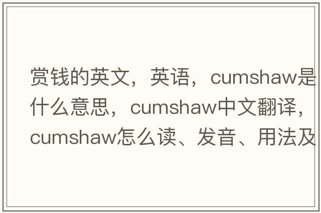 賞錢的英文，英語，cumshaw是什么意思，cumshaw中文翻譯，cumshaw怎么讀、發(fā)音、用法及例句