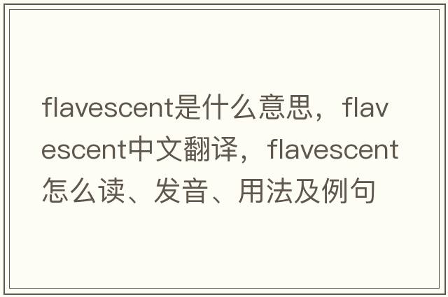 flavescent是什么意思，flavescent中文翻譯，flavescent怎么讀、發(fā)音、用法及例句