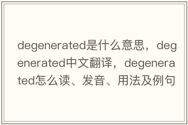 degenerated是什么意思，degenerated中文翻譯，degenerated怎么讀、發(fā)音、用法及例句