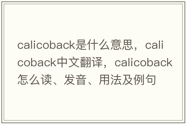 calicoback是什么意思，calicoback中文翻譯，calicoback怎么讀、發(fā)音、用法及例句
