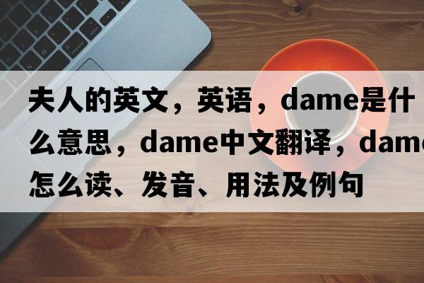 夫人的英文，英語，dame是什么意思，dame中文翻譯，dame怎么讀、發(fā)音、用法及例句