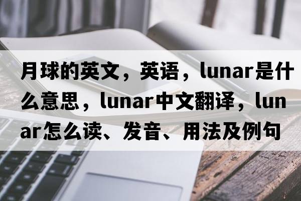 月球的英文，英語(yǔ)，lunar是什么意思，lunar中文翻譯，lunar怎么讀、發(fā)音、用法及例句