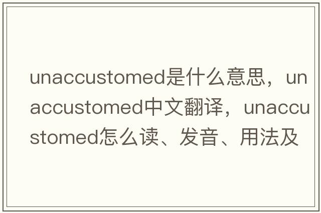 unaccustomed是什么意思，unaccustomed中文翻譯，unaccustomed怎么讀、發(fā)音、用法及例句