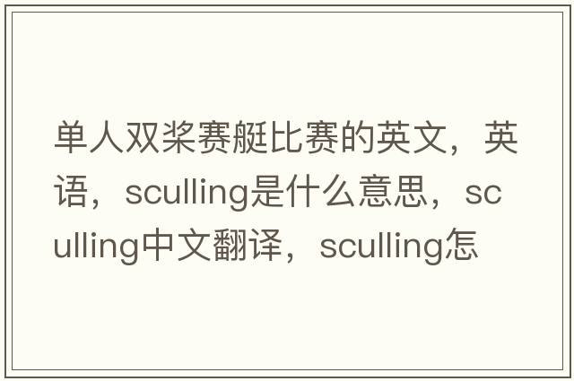 單人雙槳賽艇比賽的英文，英語，sculling是什么意思，sculling中文翻譯，sculling怎么讀、發(fā)音、用法及例句