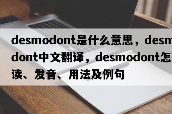 desmodont是什么意思，desmodont中文翻譯，desmodont怎么讀、發(fā)音、用法及例句