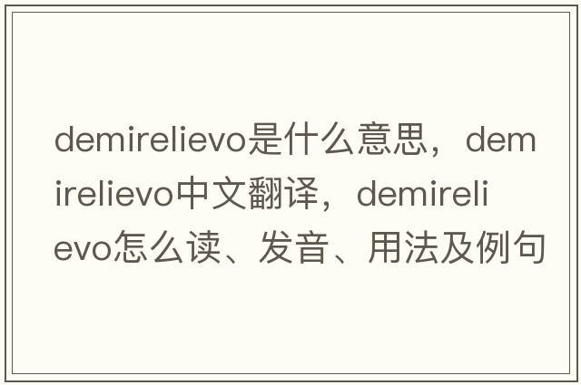 demirelievo是什么意思，demirelievo中文翻譯，demirelievo怎么讀、發(fā)音、用法及例句