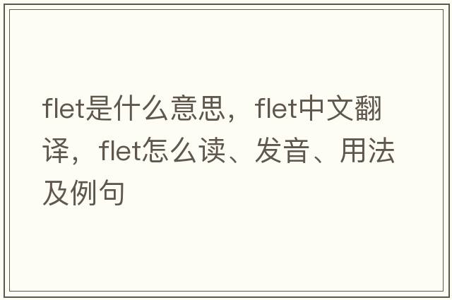 FLET是什么意思，F(xiàn)LET中文翻譯，F(xiàn)LET怎么讀、發(fā)音、用法及例句