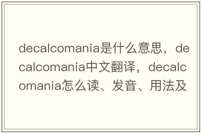 decalcomania是什么意思，decalcomania中文翻譯，decalcomania怎么讀、發(fā)音、用法及例句
