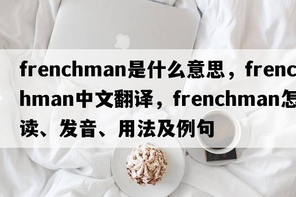 Frenchman是什么意思，F(xiàn)renchman中文翻譯，F(xiàn)renchman怎么讀、發(fā)音、用法及例句
