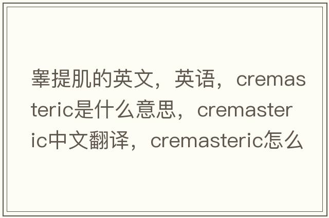 睪提肌的英文，英語，cremasteric是什么意思，cremasteric中文翻譯，cremasteric怎么讀、發(fā)音、用法及例句