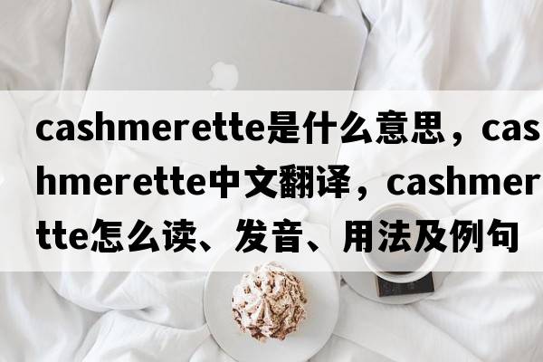 cashmerette是什么意思，cashmerette中文翻譯，cashmerette怎么讀、發(fā)音、用法及例句