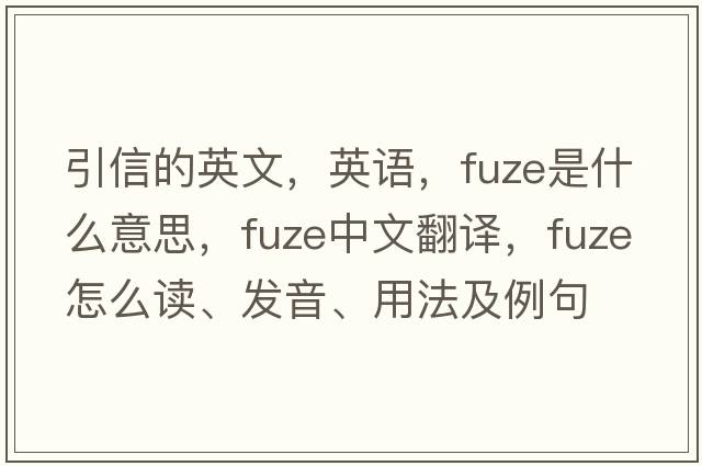 引信的英文，英語(yǔ)，fuze是什么意思，fuze中文翻譯，fuze怎么讀、發(fā)音、用法及例句