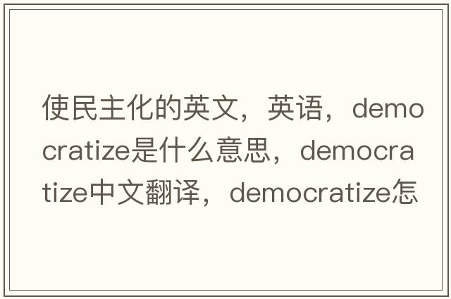 使民主化的英文，英語，democratize是什么意思，democratize中文翻譯，democratize怎么讀、發(fā)音、用法及例句