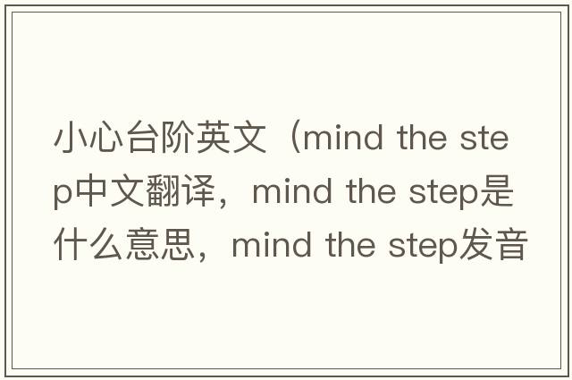 小心臺階英文（mind the step中文翻譯，mind the step是什么意思，mind the step發(fā)音、用法及例句）