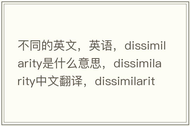不同的英文，英語(yǔ)，dissimilarity是什么意思，dissimilarity中文翻譯，dissimilarity怎么讀、發(fā)音、用法及例句