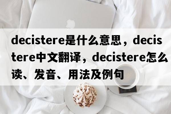 decistere是什么意思，decistere中文翻譯，decistere怎么讀、發(fā)音、用法及例句