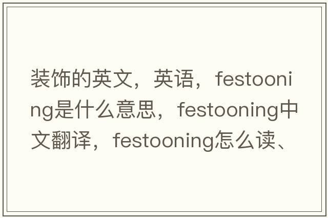 裝飾的英文，英語(yǔ)，festooning是什么意思，festooning中文翻譯，festooning怎么讀、發(fā)音、用法及例句