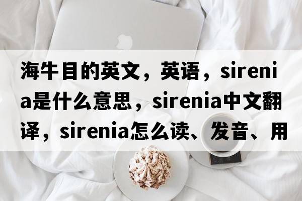 海牛目的英文，英語(yǔ)，Sirenia是什么意思，Sirenia中文翻譯，Sirenia怎么讀、發(fā)音、用法及例句
