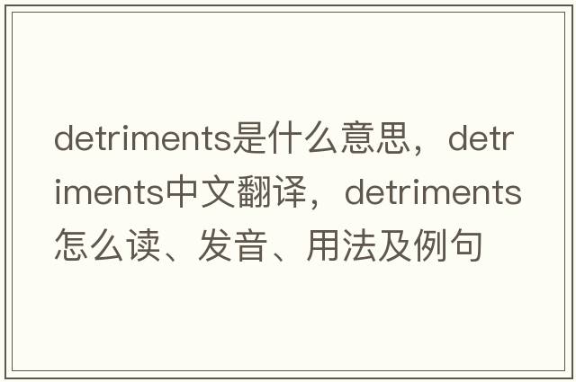 detriments是什么意思，detriments中文翻譯，detriments怎么讀、發(fā)音、用法及例句