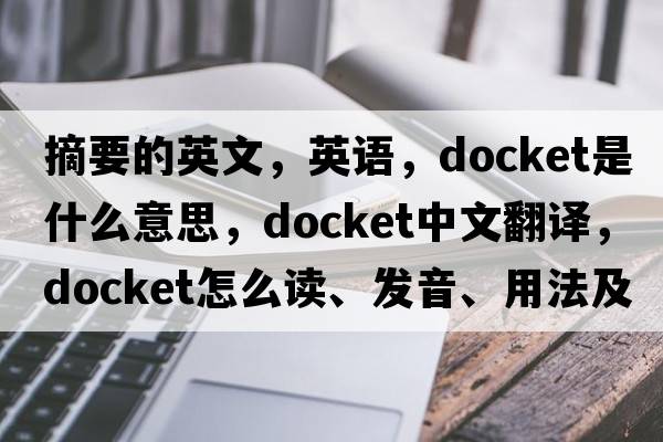 摘要的英文，英語，docket是什么意思，docket中文翻譯，docket怎么讀、發(fā)音、用法及例句