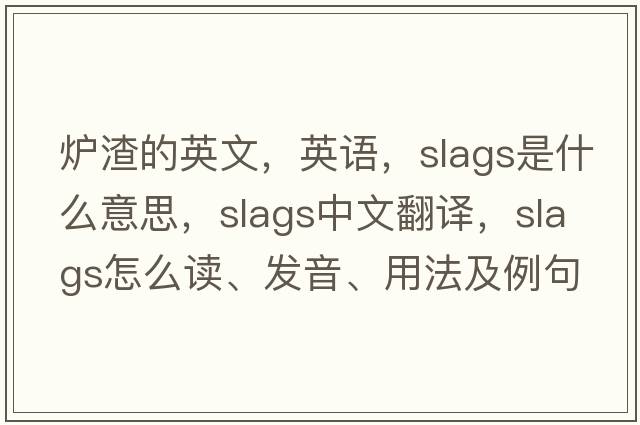 爐渣的英文，英語，slags是什么意思，slags中文翻譯，slags怎么讀、發(fā)音、用法及例句
