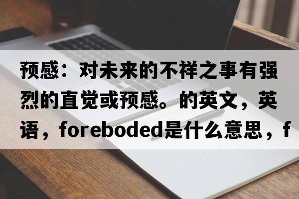 預感：對未來的不祥之事有強烈的直覺或預感。的英文，英語，foreboded是什么意思，foreboded中文翻譯，foreboded怎么讀、發(fā)音、用法及例句