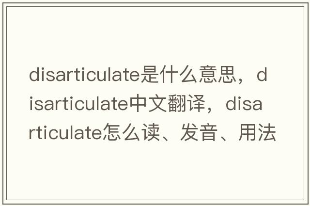 disarticulate是什么意思，disarticulate中文翻譯，disarticulate怎么讀、發(fā)音、用法及例句