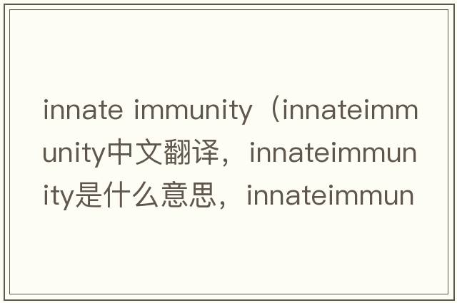 innate immunity（innateimmunity中文翻譯，innateimmunity是什么意思，innateimmunity發(fā)音、用法及例句）