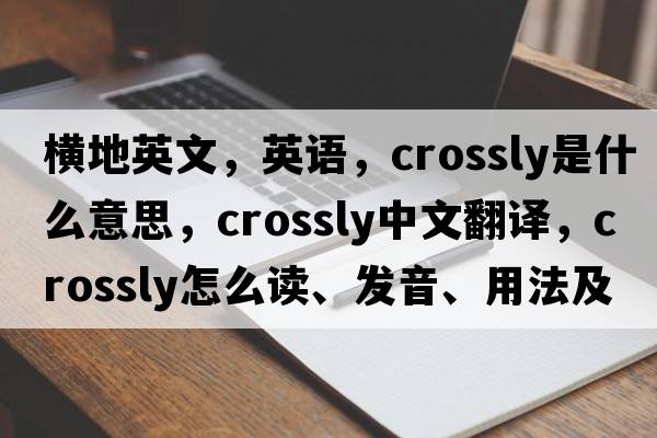 橫地英文，英語，crossly是什么意思，crossly中文翻譯，crossly怎么讀、發(fā)音、用法及例句