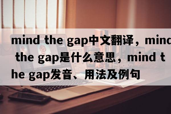mind the gap中文翻譯，mind the gap是什么意思，mind the gap發(fā)音、用法及例句