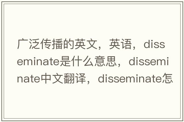 廣泛傳播的英文，英語，disseminate是什么意思，disseminate中文翻譯，disseminate怎么讀、發(fā)音、用法及例句
