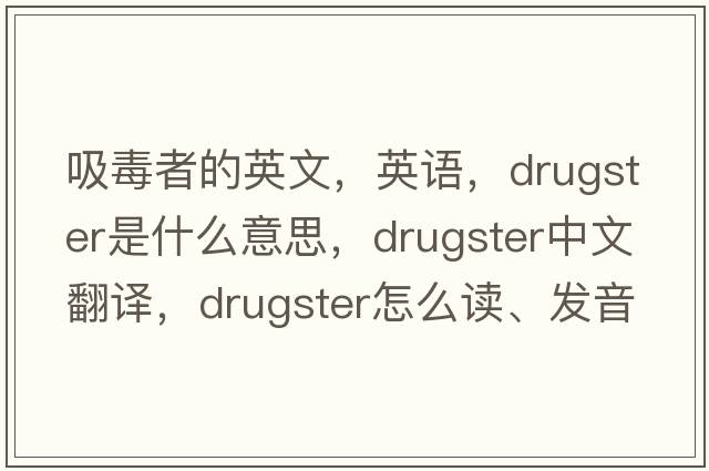 吸毒者的英文，英語(yǔ)，drugster是什么意思，drugster中文翻譯，drugster怎么讀、發(fā)音、用法及例句