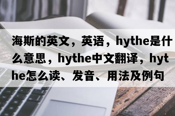海斯的英文，英語(yǔ)，Hythe是什么意思，Hythe中文翻譯，Hythe怎么讀、發(fā)音、用法及例句