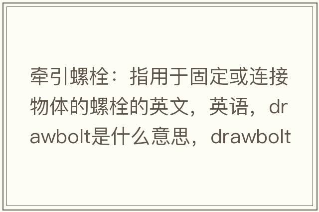 牽引螺栓：指用于固定或連接物體的螺栓的英文，英語，drawbolt是什么意思，drawbolt中文翻譯，drawbolt怎么讀、發(fā)音、用法及例句